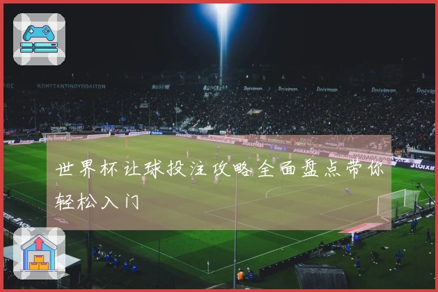 世界杯让球投注攻略全面盘点带你轻松入门