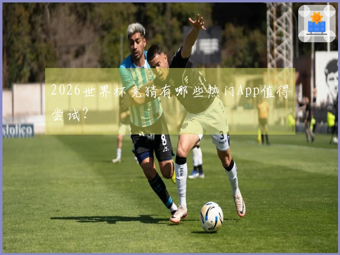2026世界杯竞猜有哪些热门App值得尝试？
