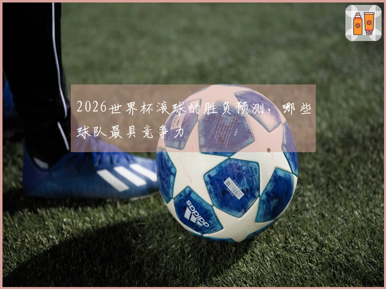 2026世界杯滚球的胜负预测，哪些球队最具竞争力