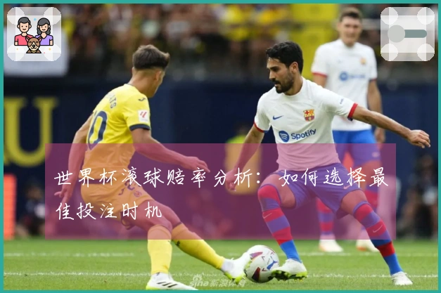 世界杯滚球赔率分析：如何选择最佳投注时机
