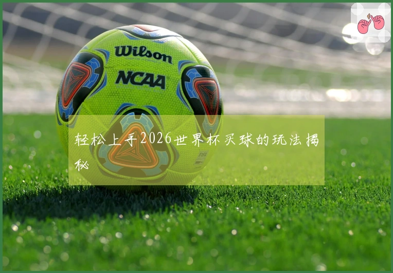 轻松上手2026世界杯买球的玩法揭秘
