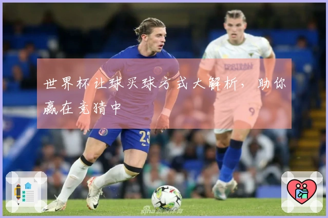 世界杯让球买球方式大解析，助你赢在竞猜中