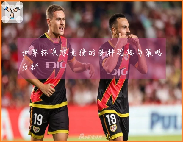 世界杯滚球竞猜的多种思路与策略分析