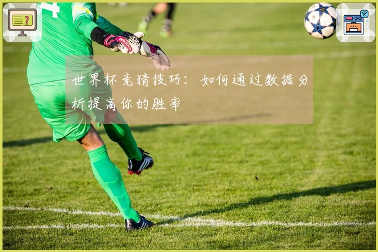 世界杯竞猜技巧：如何通过数据分析提高你的胜率