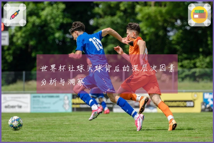 世界杯让球买球背后的深层次因素分析与洞察
