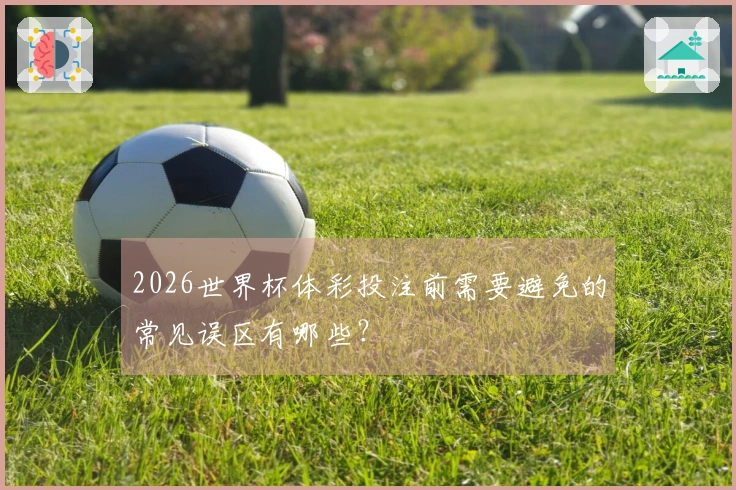 2026世界杯体彩投注前需要避免的常见误区有哪些？