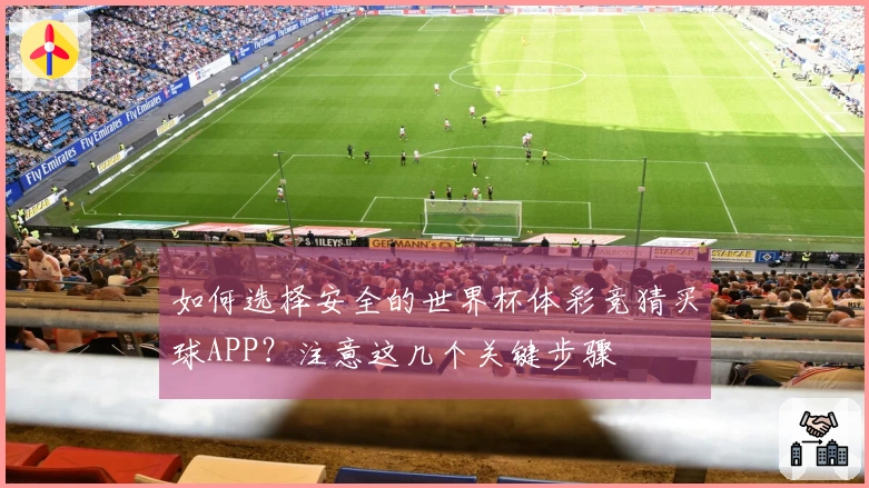 如何选择安全的世界杯体彩竞猜买球APP？注意这几个关键步骤