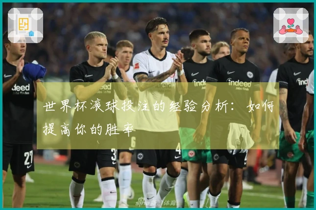 世界杯滚球投注的经验分析：如何提高你的胜率