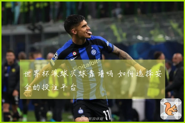 世界杯滚球买球靠谱吗 如何选择安全的投注平台
