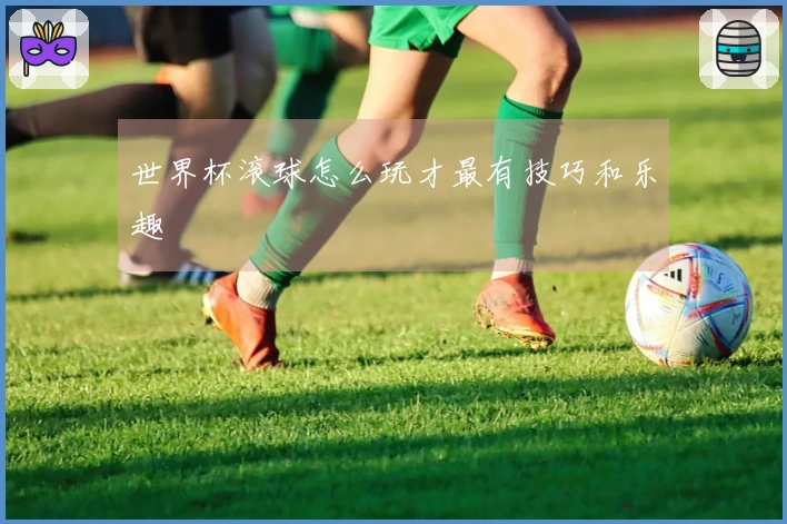 世界杯滚球怎么玩才最有技巧和乐趣