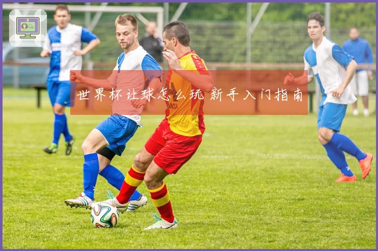 世界杯让球怎么玩 新手入门指南