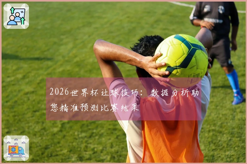 2026世界杯让球技巧：数据分析助您精准预测比赛结果