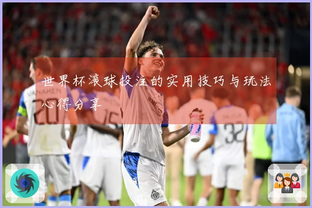 世界杯滚球投注的实用技巧与玩法心得分享