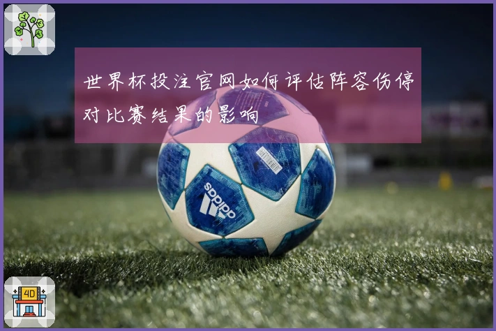 世界杯投注官网如何评估阵容伤停对比赛结果的影响