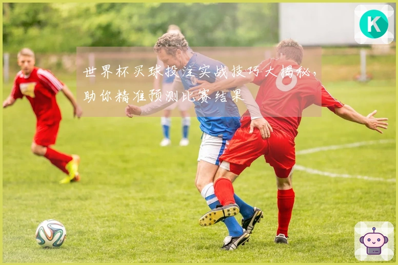 世界杯买球投注实战技巧大揭秘，助你精准预测比赛结果