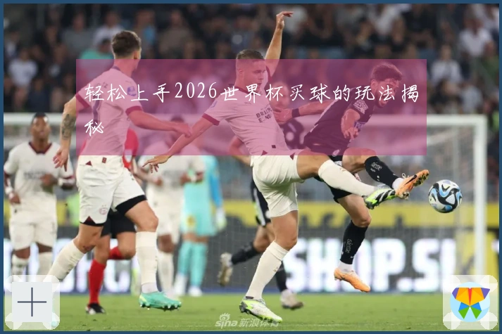 轻松上手2026世界杯买球的玩法揭秘