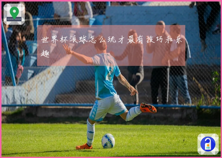 世界杯滚球怎么玩才最有技巧和乐趣
